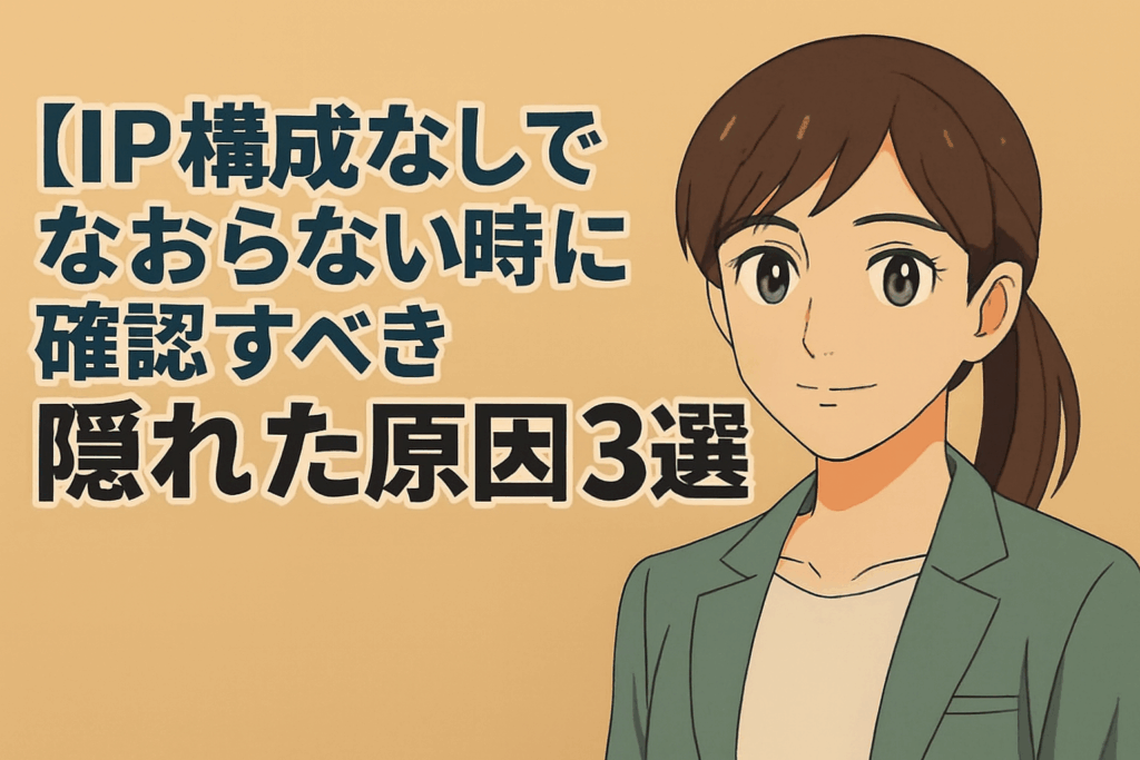 【IP構成なし】治らない時に確認すべき|隠れた原因3選